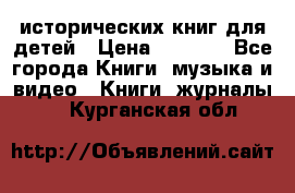 12 исторических книг для детей › Цена ­ 2 000 - Все города Книги, музыка и видео » Книги, журналы   . Курганская обл.